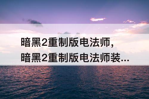 暗黑2重制版电法师，暗黑2重制版电法师装备