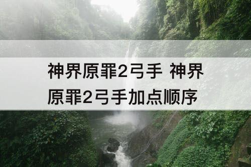 神界原罪2弓手 神界原罪2弓手加点顺序