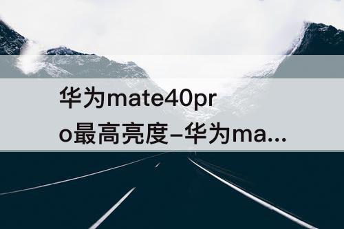 华为mate40pro最高亮度-华为mate40pro最高亮度多少尼特