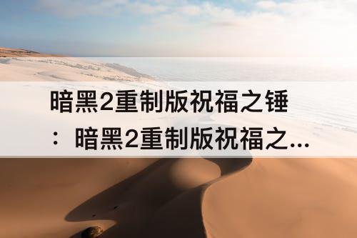 暗黑2重制版祝福之锤：暗黑2重制版祝福之锤伤害