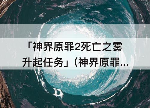 「神界原罪2死亡之雾升起任务」(神界原罪2死亡之雾升起任务拿酒)