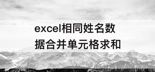 excel相同姓名数据合并单元格求和