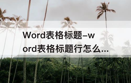 Word表格标题-word表格标题行怎么设置
