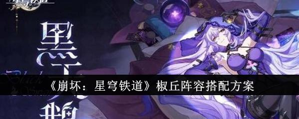 游戏资讯崩坏：星穹铁道椒丘阵容怎么搭配？