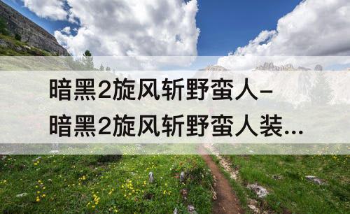 暗黑2旋风斩野蛮人-暗黑2旋风斩野蛮人装备