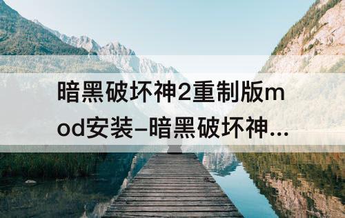 暗黑破坏神2重制版mod安装-暗黑破坏神2重制版mod安装教程