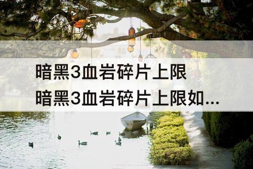 暗黑3血岩碎片上限 暗黑3血岩碎片上限如何过万