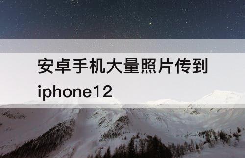 安卓手机大量照片传到iphone12