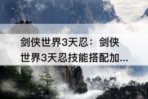 剑侠世界3天忍：剑侠世界3天忍技能搭配加点图