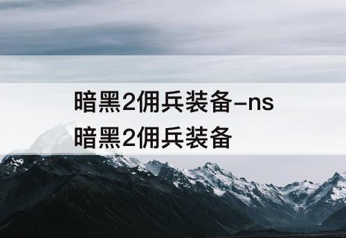 暗黑2佣兵装备-ns暗黑2佣兵装备