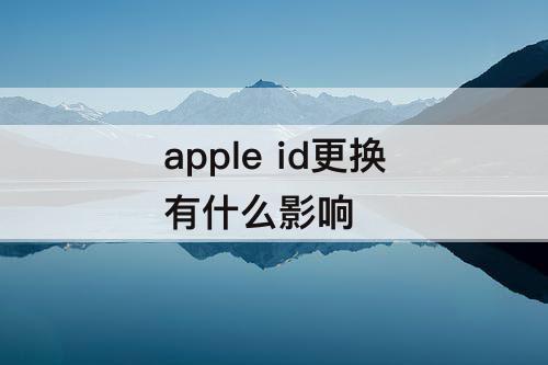 apple id更换有什么影响