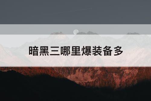 暗黑三哪里爆装备多