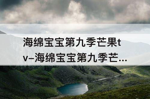 海绵宝宝第九季芒果tv-海绵宝宝第九季芒果tv免费