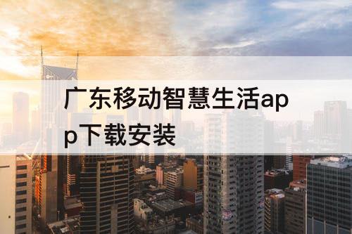 广东移动智慧生活app下载安装