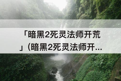 「暗黑2死灵法师开荒」(暗黑2死灵法师开荒符文之语)