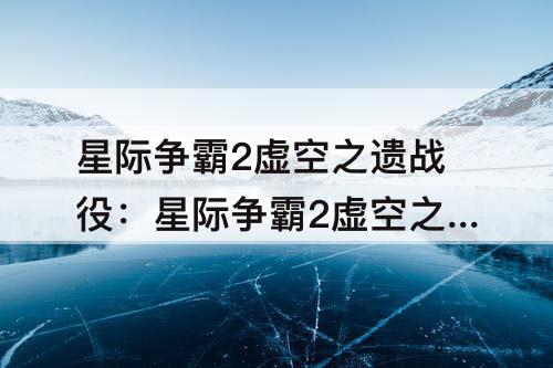 星际争霸2虚空之遗战役：星际争霸2虚空之遗战役科技