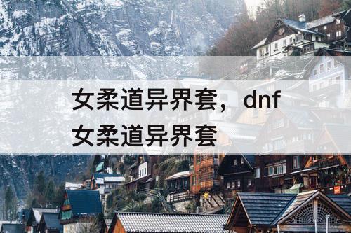 女柔道异界套，dnf女柔道异界套