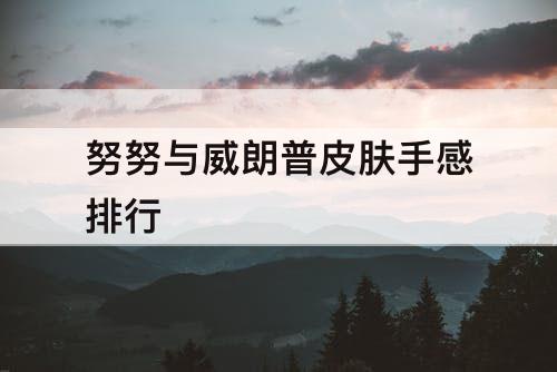 努努与威朗普皮肤手感排行