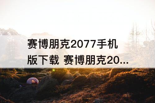 赛博朋克2077手机版下载 赛博朋克2077手机版下载免费