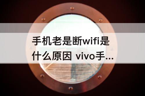 手机老是断wifi是什么原因 vivo手机老是断wifi是什么原因