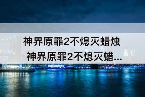 神界原罪2不熄灭蜡烛 神界原罪2不熄灭蜡烛和熄灭的区别