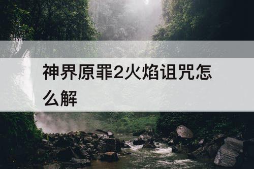 神界原罪2火焰诅咒怎么解