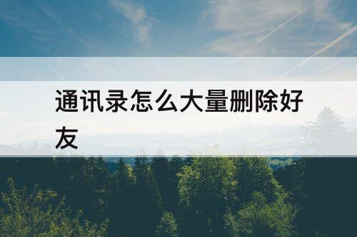 通讯录怎么大量删除好友