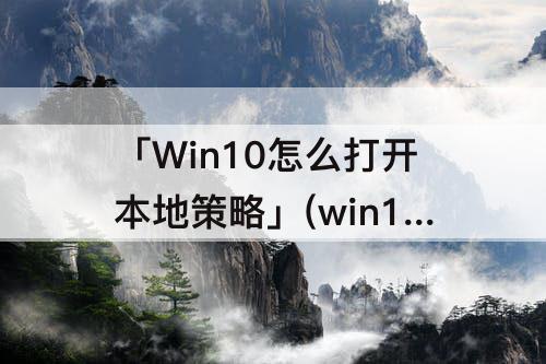 「Win10怎么打开本地策略」(win10怎么打开本地策略组)
