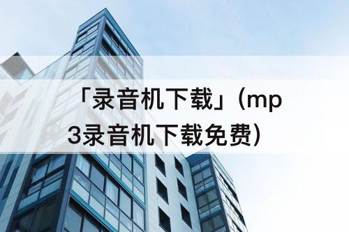 「录音机下载」(mp3录音机下载免费)