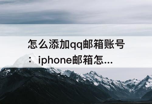 怎么添加qq邮箱账号：iphone邮箱怎么添加qq邮箱账号