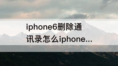 iphone6删除通讯录怎么iphone13上面也没有了
