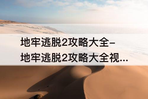 地牢逃脱2攻略大全-地牢逃脱2攻略大全视频
