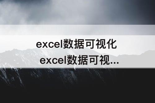 excel数据可视化 excel数据可视化总结与心得体会