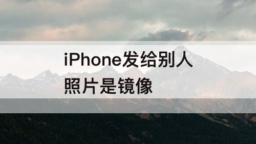 iPhone发给别人照片是镜像