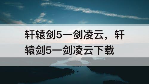 轩辕剑5一剑凌云，轩辕剑5一剑凌云下载