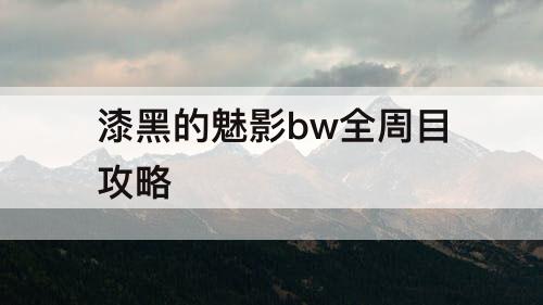 漆黑的魅影bw全周目攻略