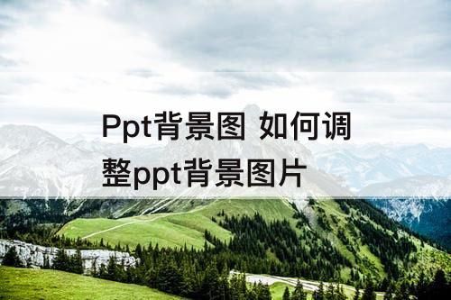 Ppt背景图 如何调整ppt背景图片