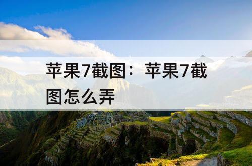 苹果7截图：苹果7截图怎么弄