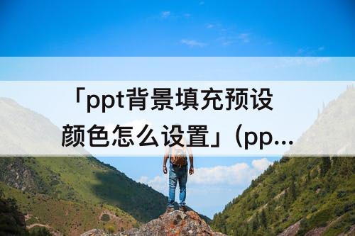 「ppt背景填充预设颜色怎么设置」(ppt背景填充预设颜色怎么设置碧海青天)
