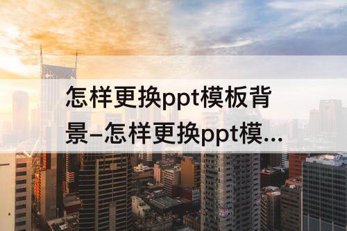 怎样更换ppt模板背景-怎样更换ppt模板背景图片