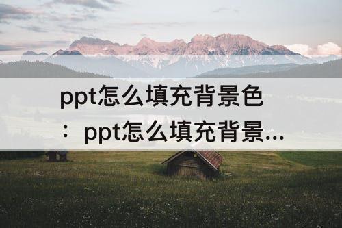 ppt怎么填充背景色：ppt怎么填充背景色?