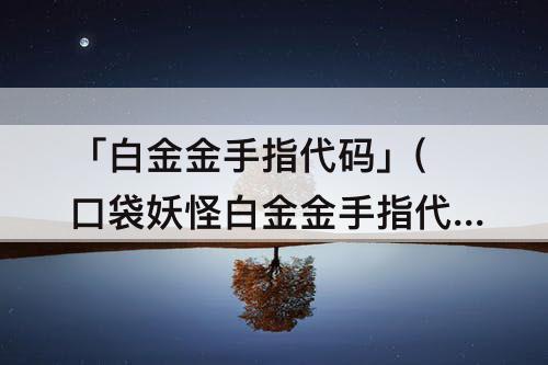 「白金金手指代码」(口袋妖怪白金金手指代码大全及使用方法)