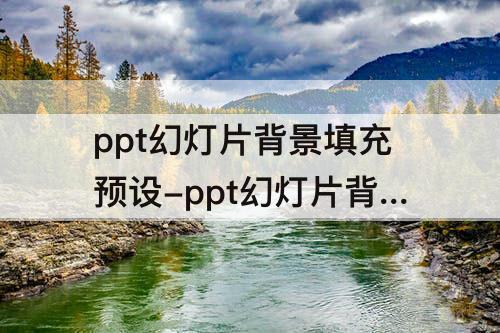 ppt幻灯片背景填充预设-ppt幻灯片背景填充预设颜色为麦浪滚滚