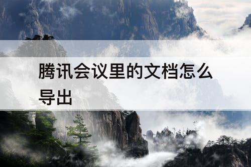 腾讯会议里的文档怎么导出
