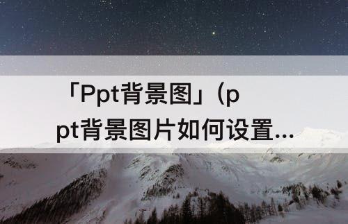 「Ppt背景图」(ppt背景图片如何设置透明度)
