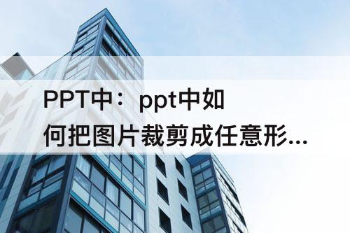PPT中：ppt中如何把图片裁剪成任意形状