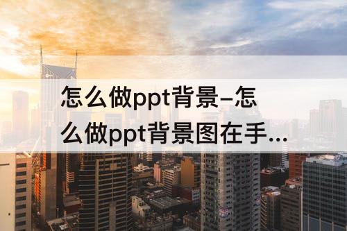 怎么做ppt背景-怎么做ppt背景图在手机上