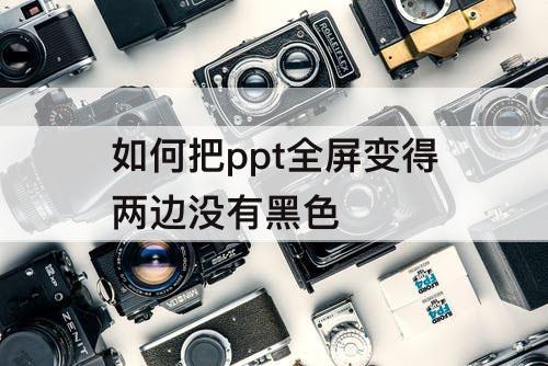 如何把ppt全屏变得两边没有黑色