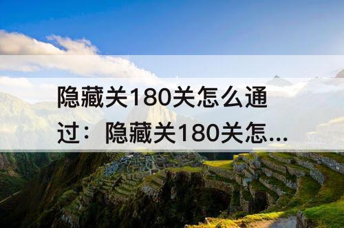隐藏关180关怎么通过：隐藏关180关怎么通过消消乐