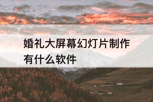 婚礼大屏幕幻灯片制作有什么软件
